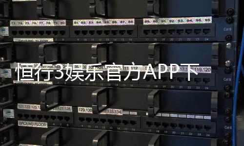 恒行3娱乐官方APP下载:畅享顶级棋牌电游的必备神器
