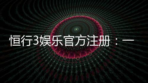 恒行3娱乐官方注册:一站式畅享顶级棋牌电游盛宴