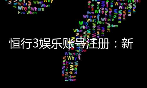 恒行3娱乐账号注册:新手必看的快速注册与安全指南