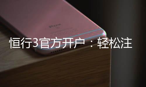 恒行3官方开户:轻松注册畅享顶级棋牌娱乐体验