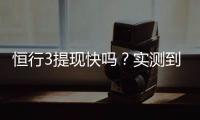 恒行3提现快吗？实测到账速度与提现技巧分享