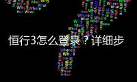 恒行3怎么登录？详细步骤与常见问题解答
