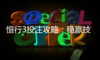 恒行3投注攻略：稳赢技巧与实战经验分享