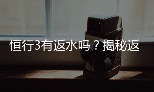 恒行3有返水吗?揭秘返水政策与高额优惠详情