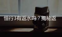 恒行3有返水吗？揭秘返水政策与高额优惠详情