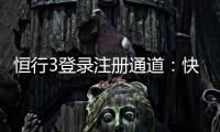 恒行3登录注册通道：快速开户指南与游戏体验分享
