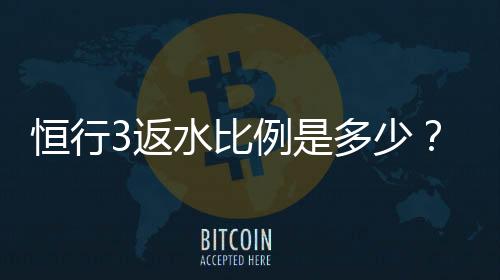 恒行3返水比例是多少?详细解析最新返水政策与优惠