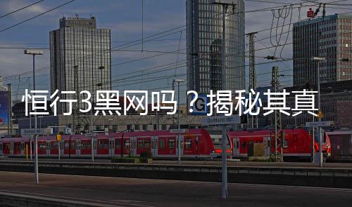 恒行3黑网吗?揭秘其真伪与玩家安全攻略