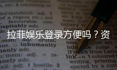拉菲娱乐登录方便吗?资深玩家分享快速注册与流畅体验心得