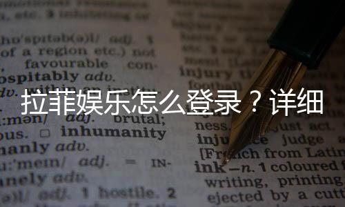 拉菲娱乐怎么登录？详细步骤与常见问题解答