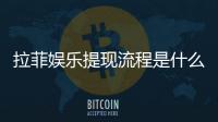 拉菲娱乐提现流程是什么？手把手教你快速到账技巧