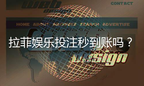 拉菲娱乐投注秒到账吗？实测到账速度与平台优势解析