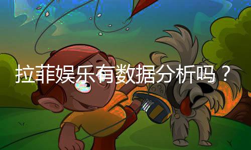 拉菲娱乐有数据分析吗?深度解析其数据统计与玩家胜率
