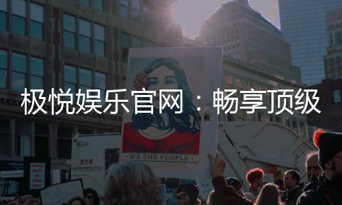 极悦娱乐官网：畅享顶级棋牌与电子游艺的豪华体验