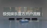极悦娱乐官方开户流程：轻松注册三步搞定