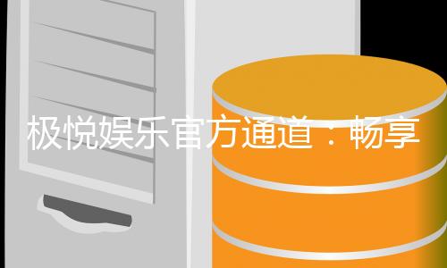 极悦娱乐官方通道：畅享顶级棋牌电游的尊贵体验