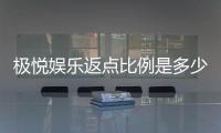 极悦娱乐返点比例是多少？揭秘高返点玩法与独家优惠