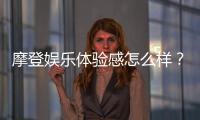 摩登娱乐体验感怎么样？资深玩家分享真实评测与心得