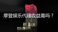 摩登娱乐代理收益高吗？揭秘高回报背后的真实数据与经验分享