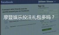 摩登娱乐投注礼包多吗？揭秘平台福利与新手礼遇