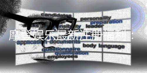 摩登娱乐最新注册福利：新会员专享豪礼与高额返水活动