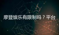 摩登娱乐有限制吗？平台规则与玩法限制详解
