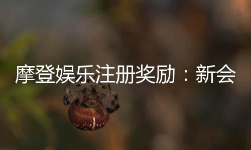摩登娱乐注册奖励:新会员专享豪礼与首存优惠揭秘