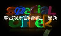 摩登娱乐官网网址：最新登录入口与优惠活动一览