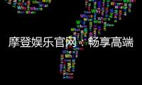 摩登娱乐官网：畅享高端电子游艺的尊贵体验