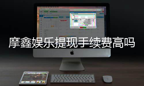 摩鑫娱乐提现手续费高吗?资深玩家揭秘真实费率与省钱技巧