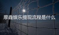 摩鑫娱乐提现流程是什么？手把手教你快速到账技巧