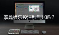 摩鑫娱乐投注秒到账吗？实测到账速度与充值技巧分享