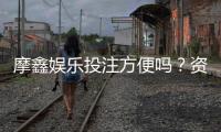摩鑫娱乐投注方便吗？资深玩家亲测存取款与游戏流畅度