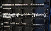 摩鑫娱乐注册与开户全流程：新手必看的详细步骤指南
