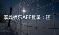 摩鑫娱乐APP登录：轻松畅玩棋牌电游的必备神器