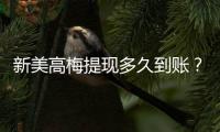 新美高梅提现多久到账？到账时间及流程详解