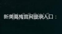 新美高梅官网登录入口：畅享豪华娱乐体验与独家优惠