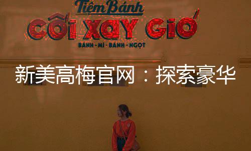新美高梅官网:探索豪华娱乐与高额投注的终极殿堂