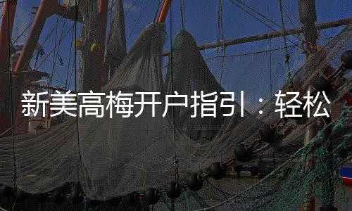 新美高梅开户指引:轻松完成注册畅享豪华游戏体验