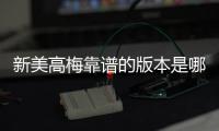 新美高梅靠谱的版本是哪一个？资深玩家实测推荐这版最稳