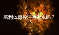 新利体育投注有返水吗？最新返水规则、领取条件与实用计算攻略