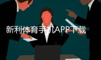 新利体育手机APP下载指南：官方链接、安卓苹果安装步骤与使用攻略