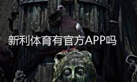 新利体育有官方APP吗？官方下载安装渠道、真伪辨别与使用攻略