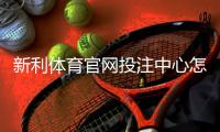 新利体育官网投注中心怎么玩？新手注册、充值、投注全攻略与安全须知