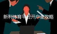 新利体育平台开户全攻略：新手注册步骤、身份验证与常见问题解析