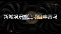 新城娱乐投注项目丰富吗？深度解析平台游戏种类与特色玩法