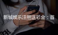 新城娱乐注册送彩金：首存礼包与新手特权详解