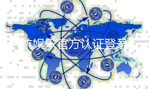新航娱乐官方认证登录:安全便捷的娱乐平台入口指南