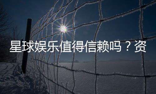 星球娱乐值得信赖吗?资深玩家带你揭秘平台真实体验