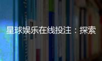 星球娱乐在线投注：探索星际主题电子游艺的致胜攻略